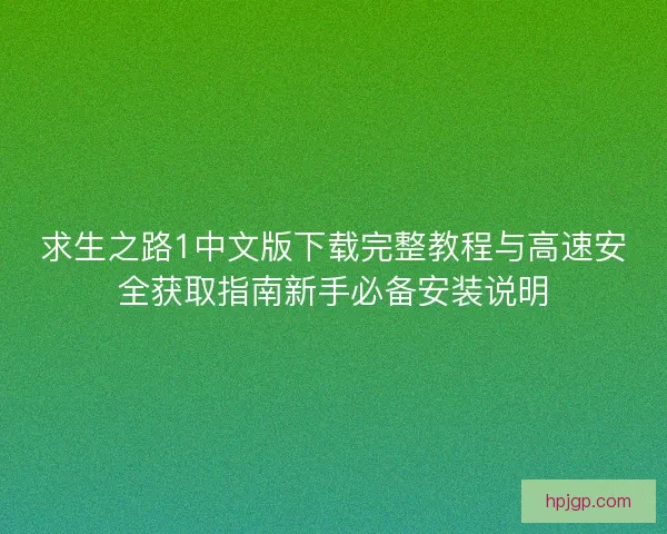 求生之路1中文版下载完整教程与高速安全获取指南新手必备安装说明 求生之路1中文版下载完整教程与高速安全获取指南新手必备安装说明
