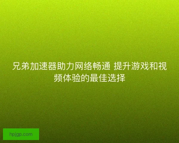 兄弟加速器助力网络畅通 提升游戏和视频体验的最佳选择