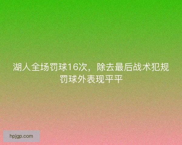 湖人全场罚球16次，除去最后战术犯规罚球外表现平平