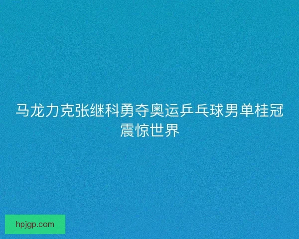 马龙力克张继科勇夺奥运乒乓球男单桂冠震惊世界