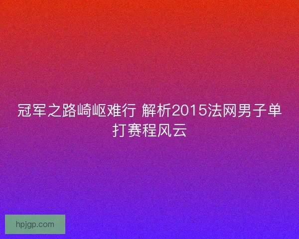 冠军之路崎岖难行 解析2015法网男子单打赛程风云