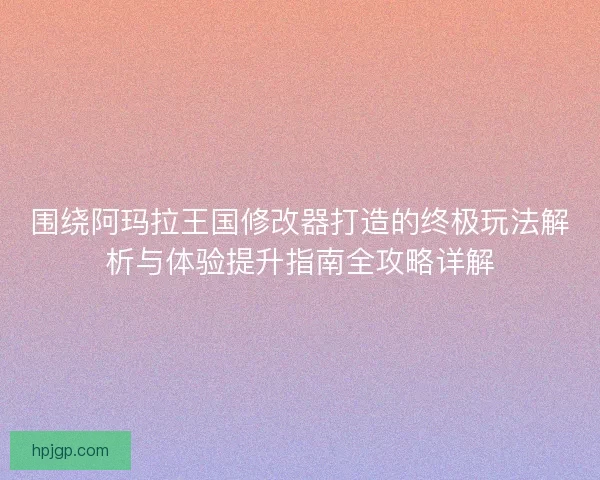 围绕阿玛拉王国修改器打造的终极玩法解析与体验提升指南全攻略详解