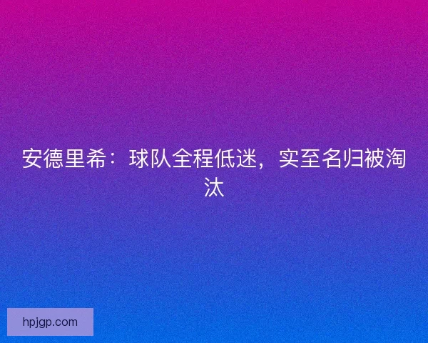 安德里希:球队全程低迷,实至名归被淘汰 安德里希:球队全程低迷,实至名归被淘汰