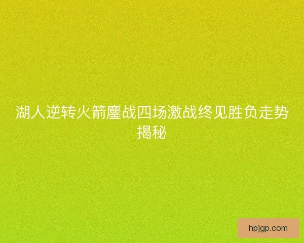 湖人逆转火箭鏖战四场激战终见胜负走势揭秘